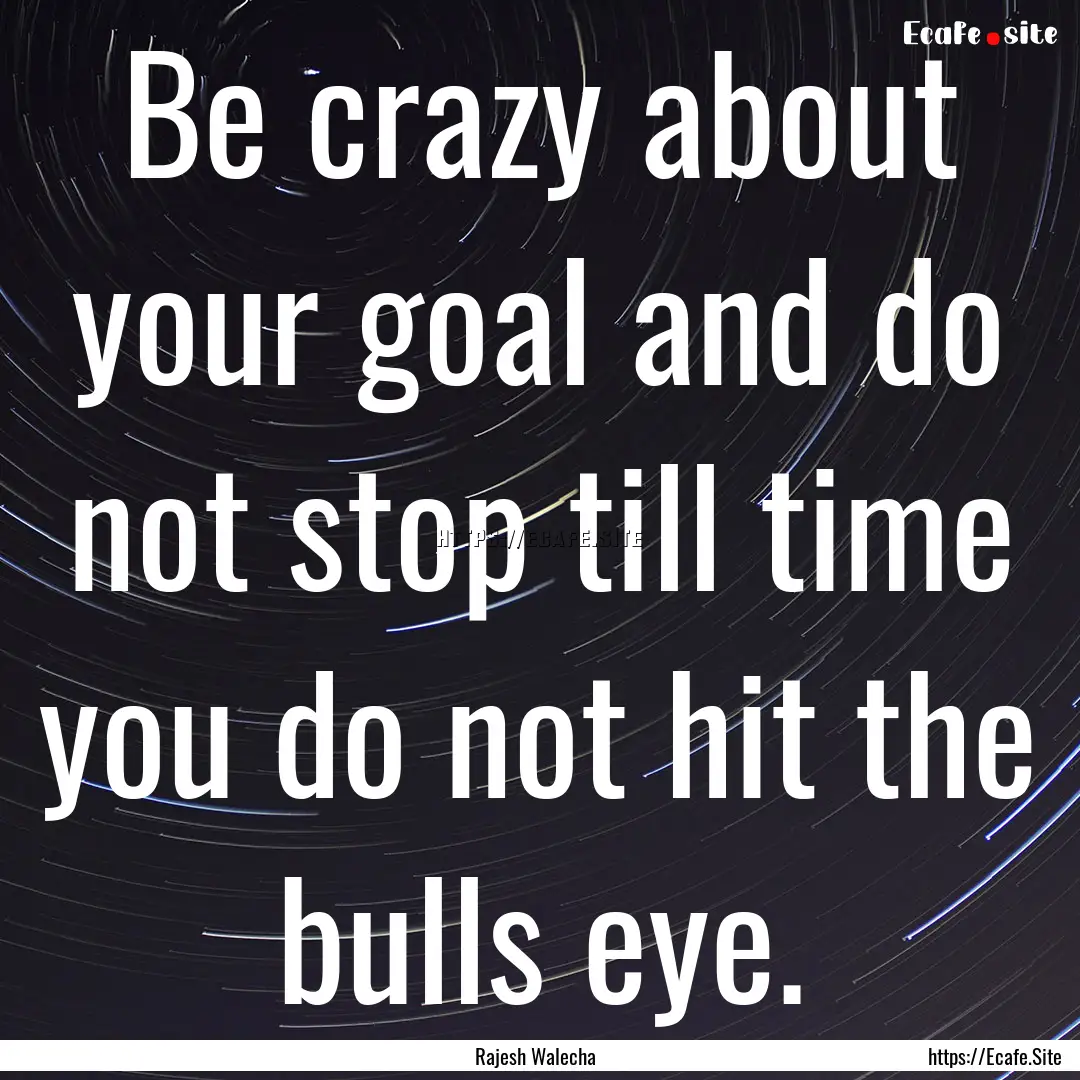 Be crazy about your goal and do not stop.... : Quote by Rajesh Walecha