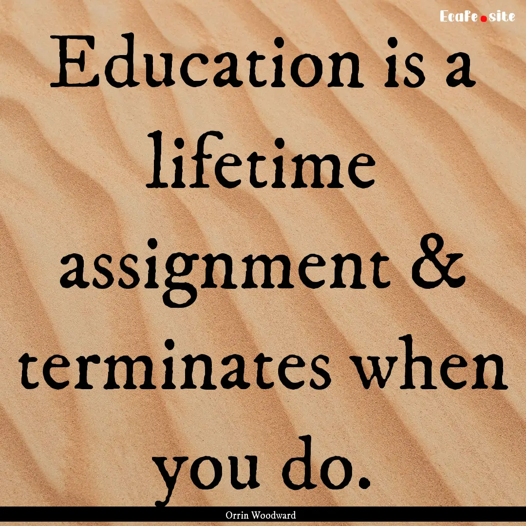 Education is a lifetime assignment & terminates.... : Quote by Orrin Woodward