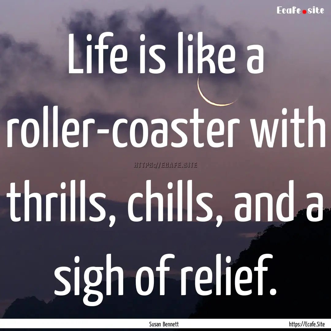 Life is like a roller-coaster with thrills,.... : Quote by Susan Bennett