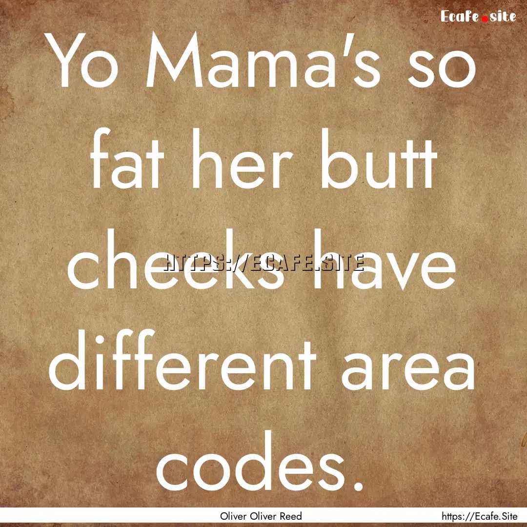 Yo Mama's so fat her butt cheeks have different.... : Quote by Oliver Oliver Reed