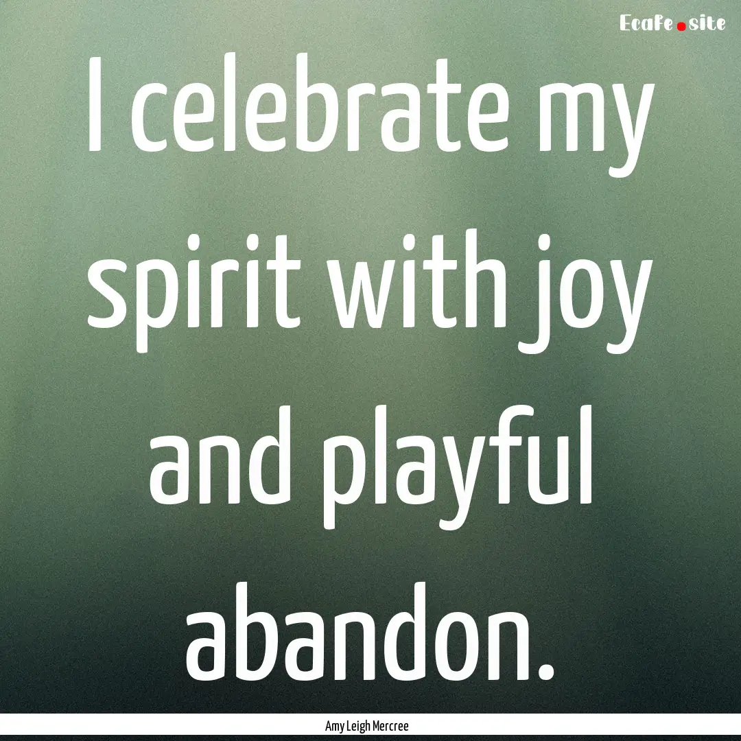 I celebrate my spirit with joy and playful.... : Quote by Amy Leigh Mercree