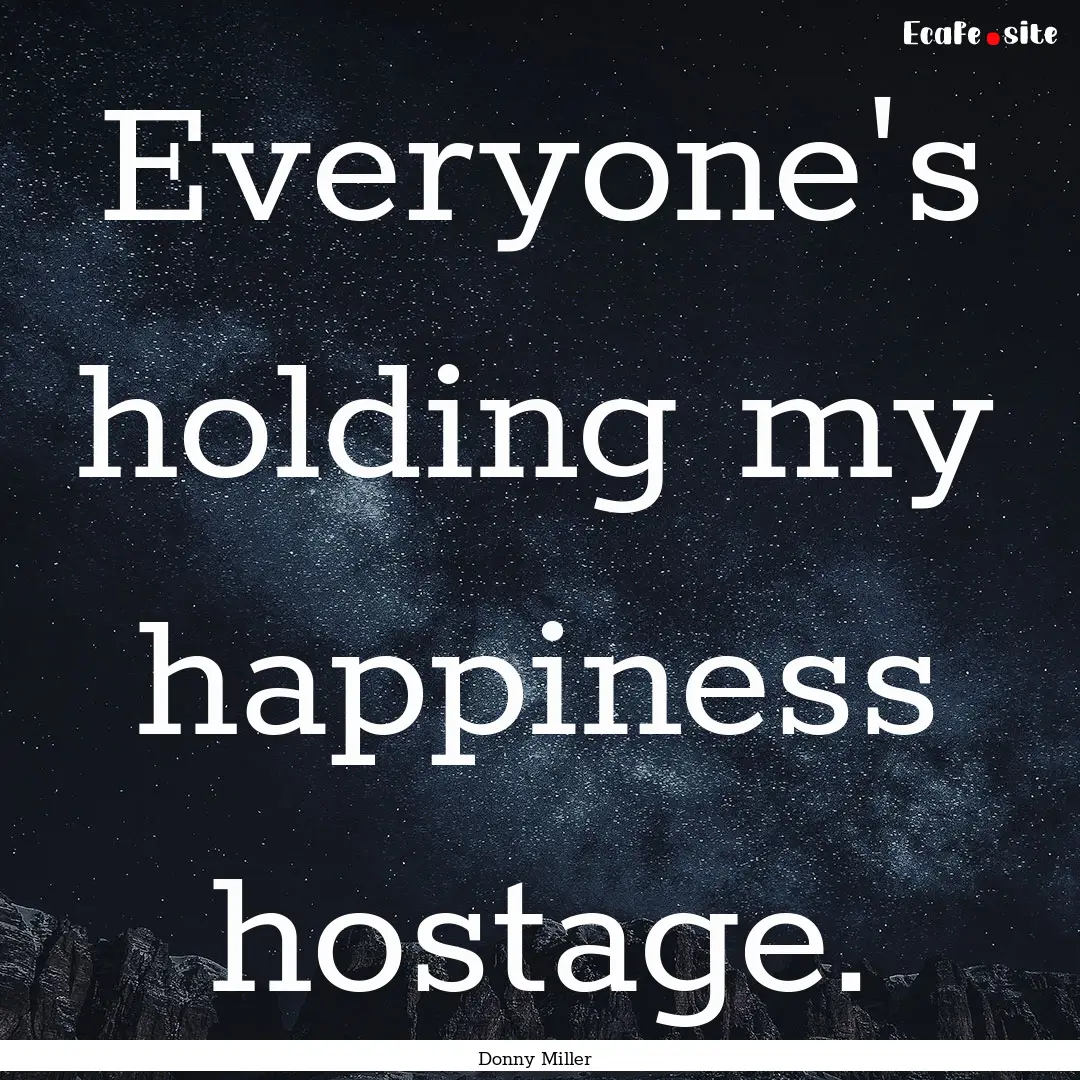 Everyone's holding my happiness hostage. : Quote by Donny Miller