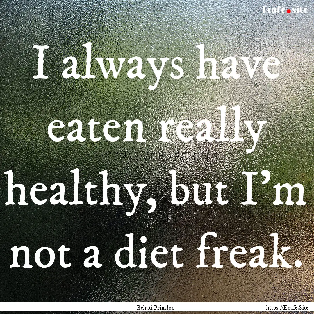 I always have eaten really healthy, but I'm.... : Quote by Behati Prinsloo