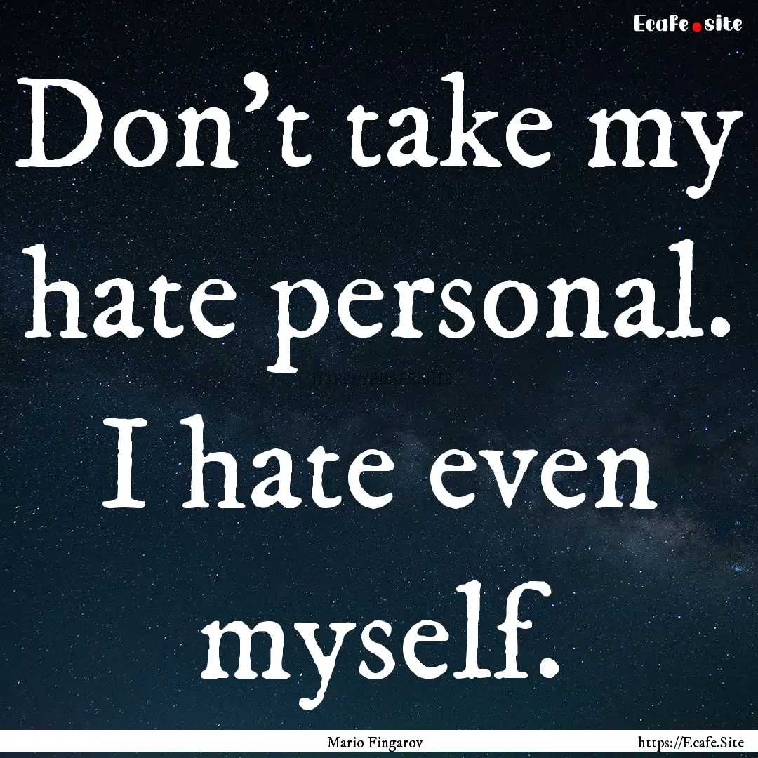 Don't take my hate personal. I hate even.... : Quote by Mario Fingarov