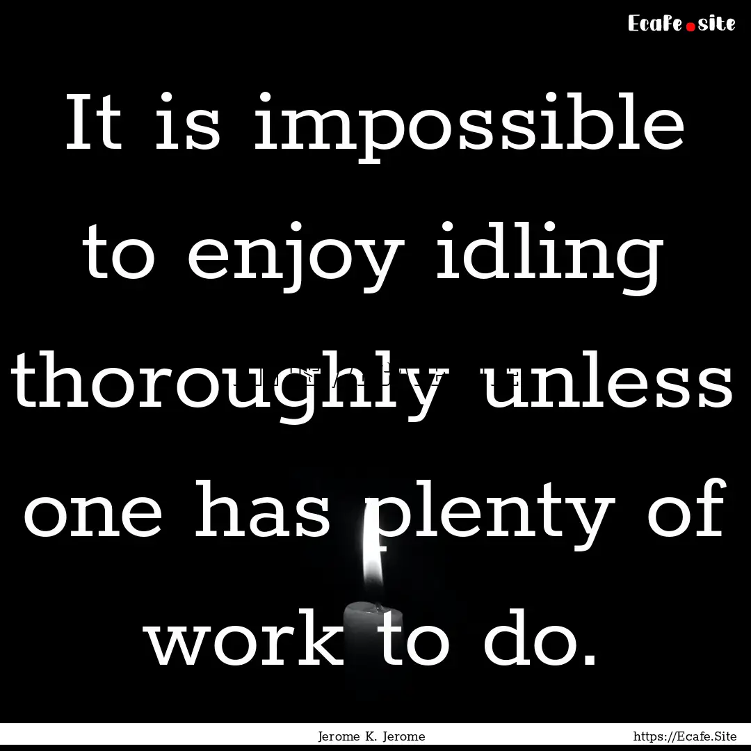 It is impossible to enjoy idling thoroughly.... : Quote by Jerome K. Jerome