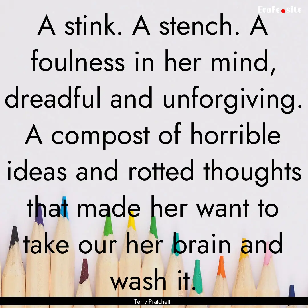 A stink. A stench. A foulness in her mind,.... : Quote by Terry Pratchett