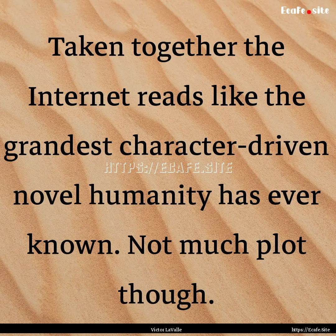 Taken together the Internet reads like the.... : Quote by Victor LaValle