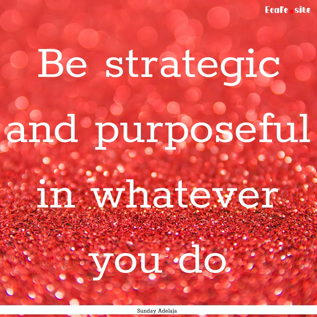 Be strategic and purposeful in whatever you.... : Quote by Sunday Adelaja