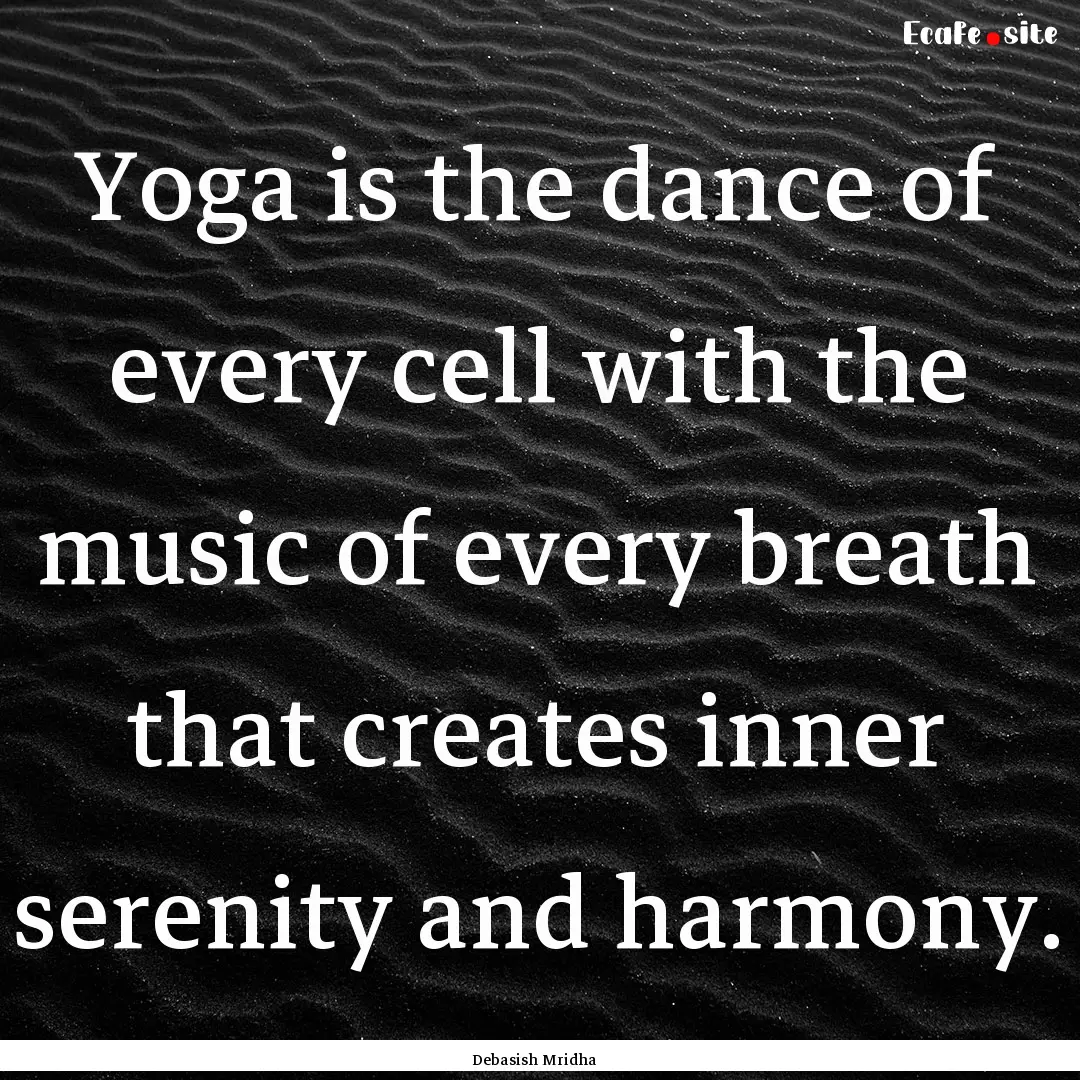 Yoga is the dance of every cell with the.... : Quote by Debasish Mridha