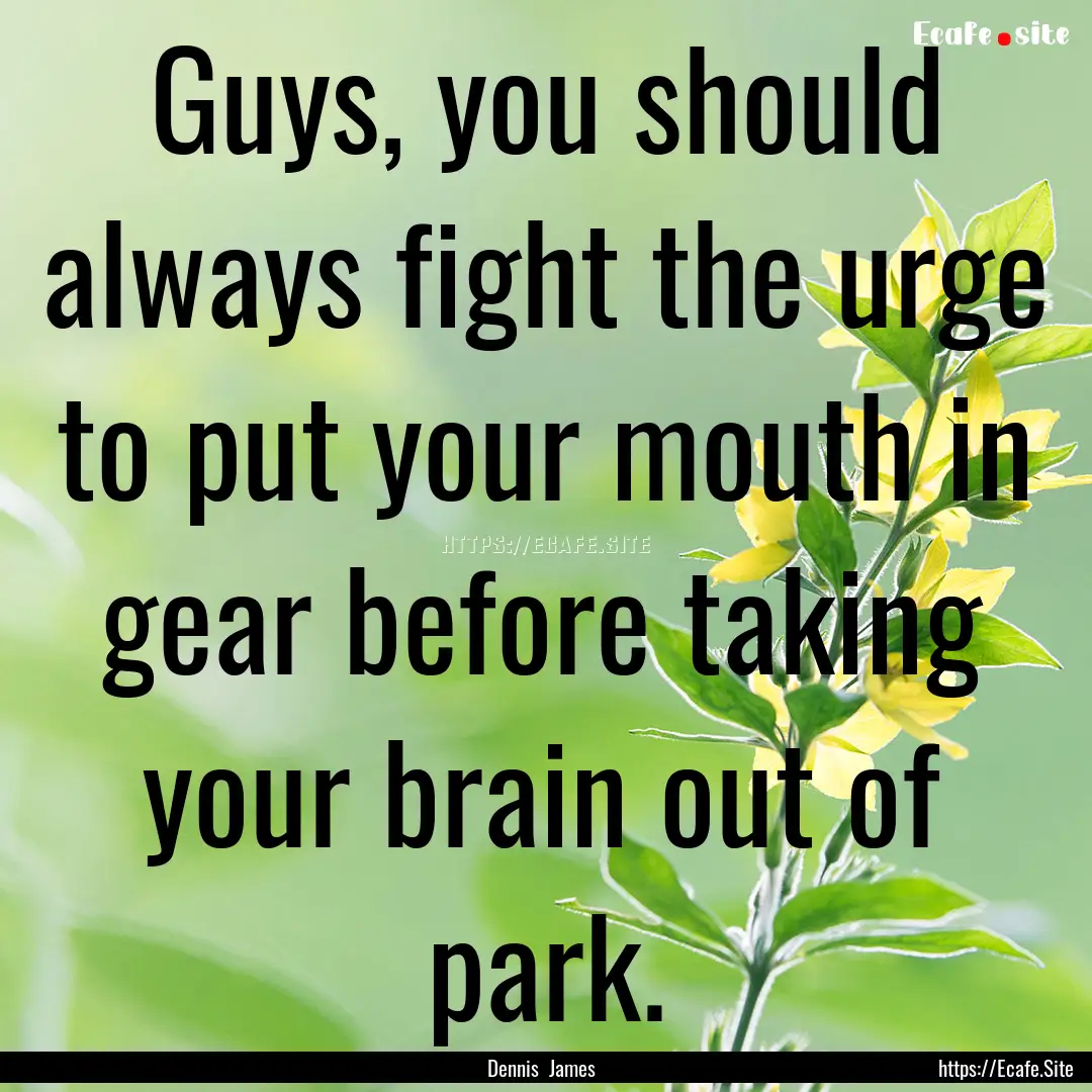 Guys, you should always fight the urge to.... : Quote by Dennis James