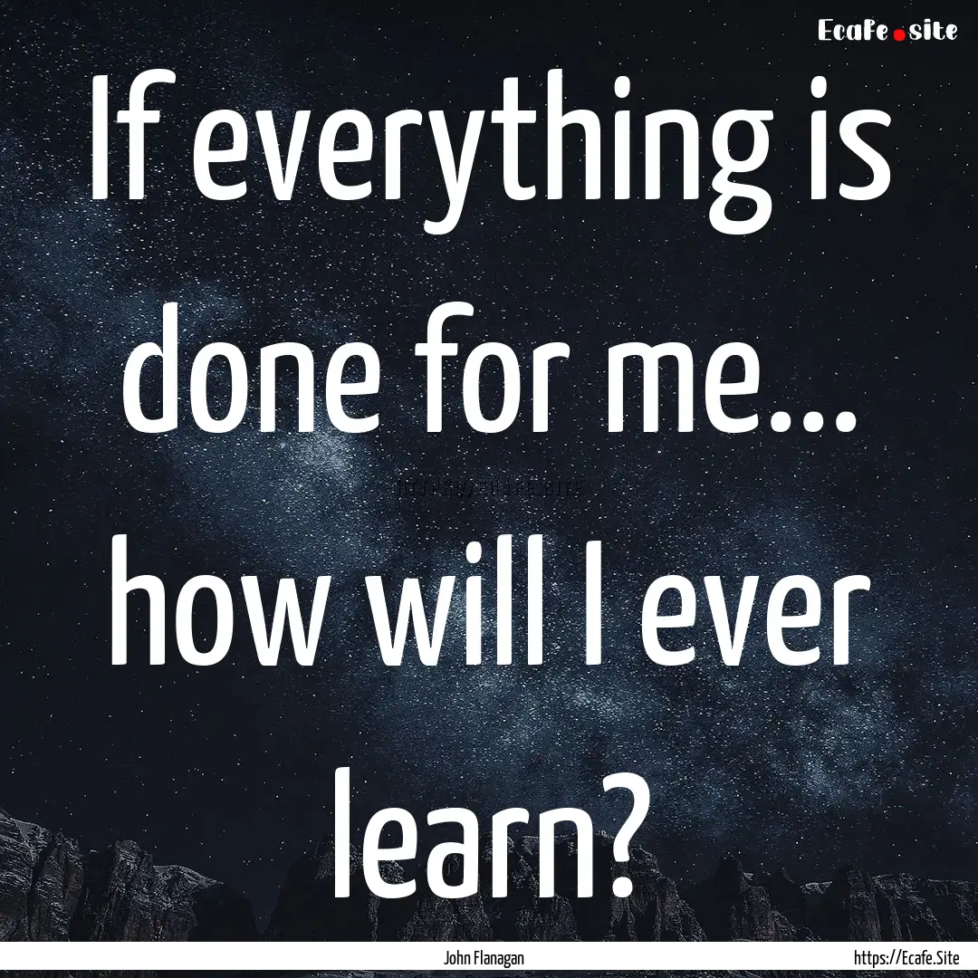 If everything is done for me... how will.... : Quote by John Flanagan