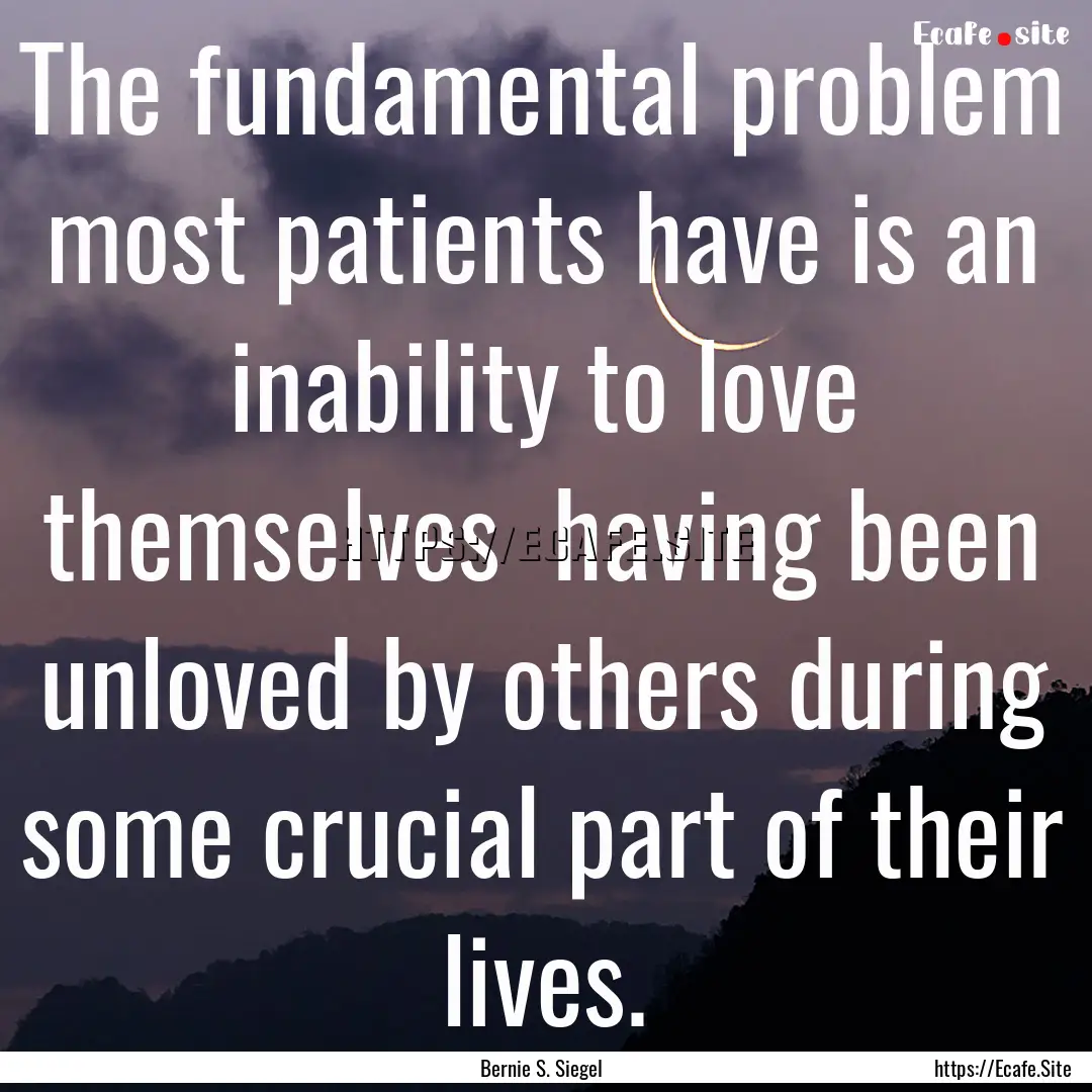 The fundamental problem most patients have.... : Quote by Bernie S. Siegel