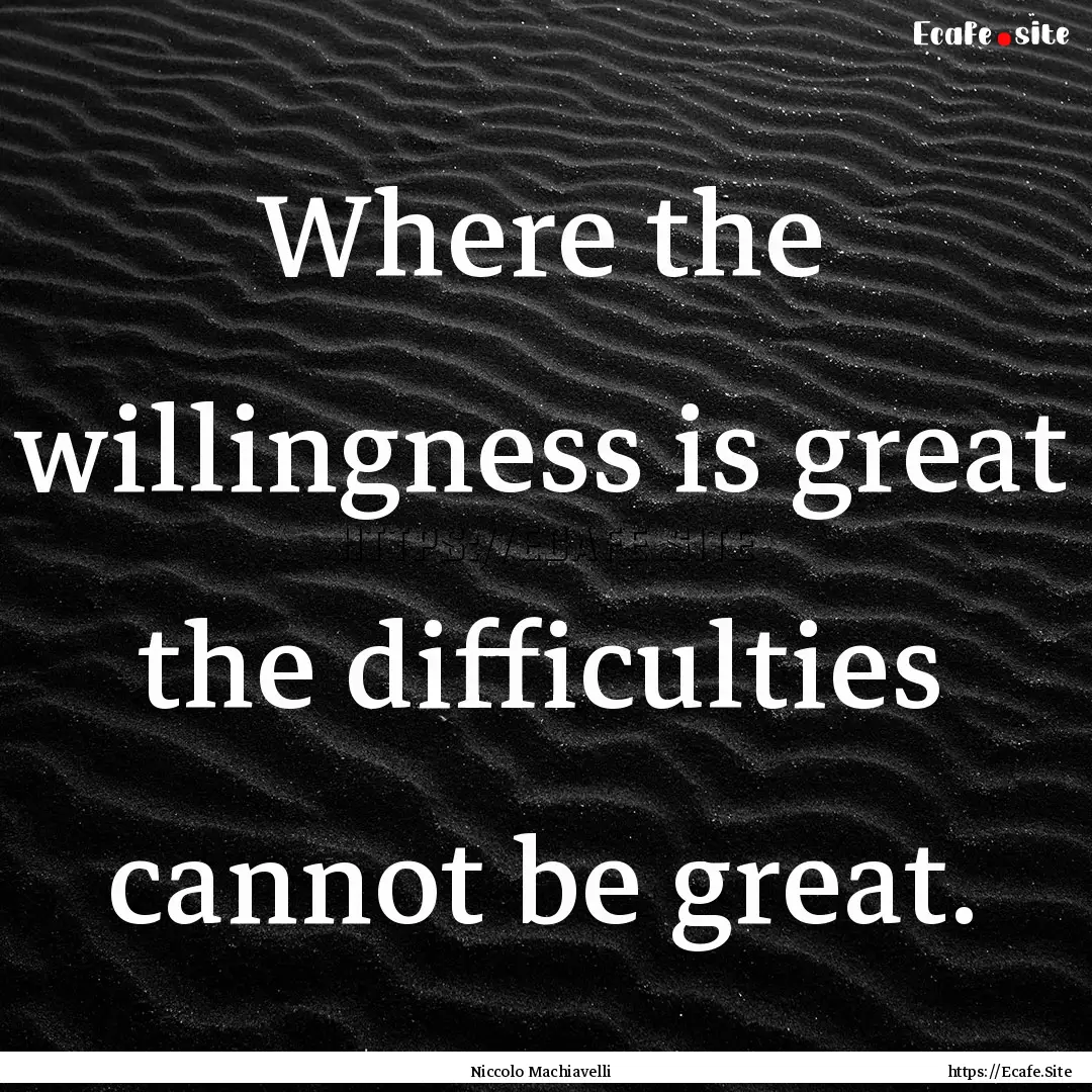 Where the willingness is great the difficulties.... : Quote by Niccolo Machiavelli