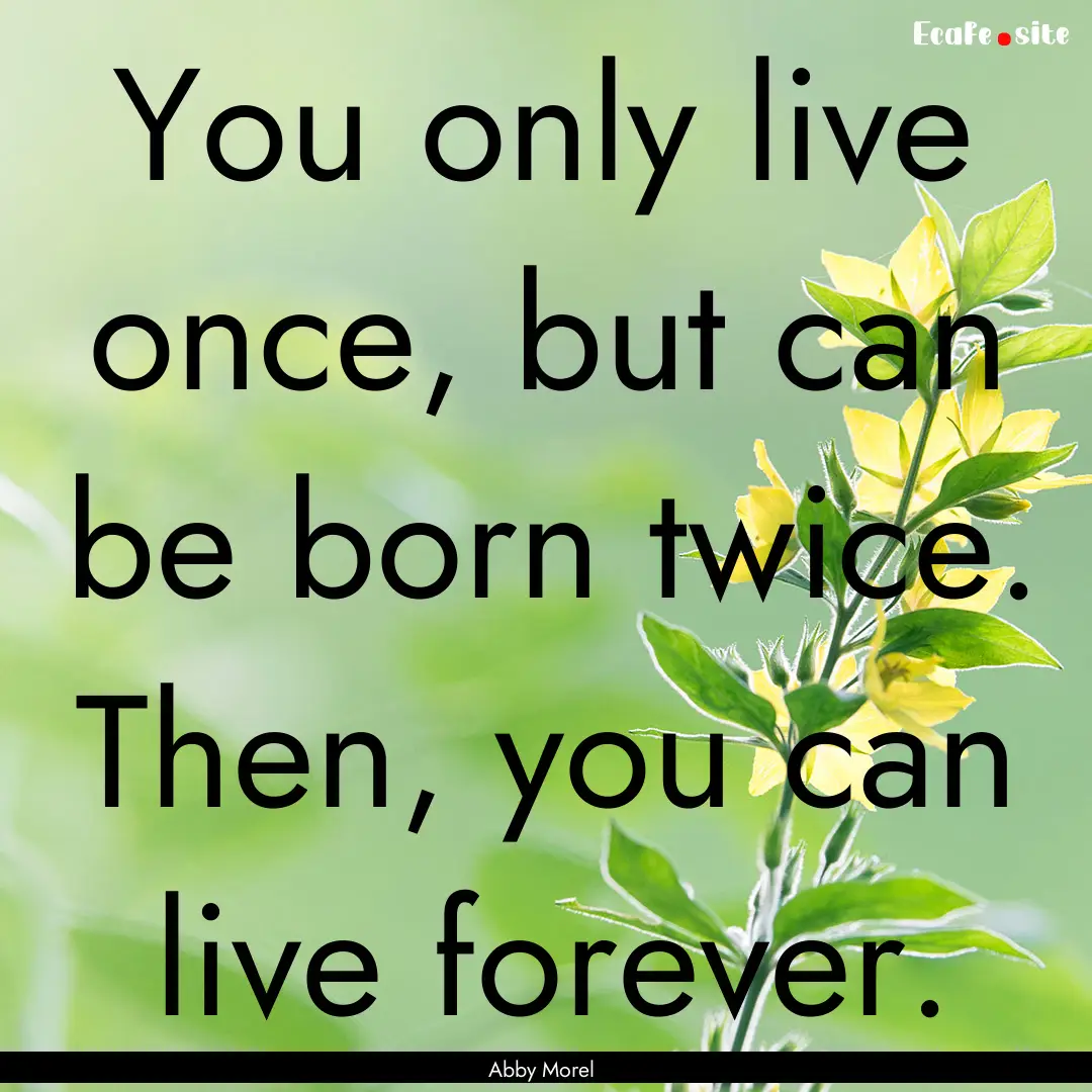 You only live once, but can be born twice..... : Quote by Abby Morel