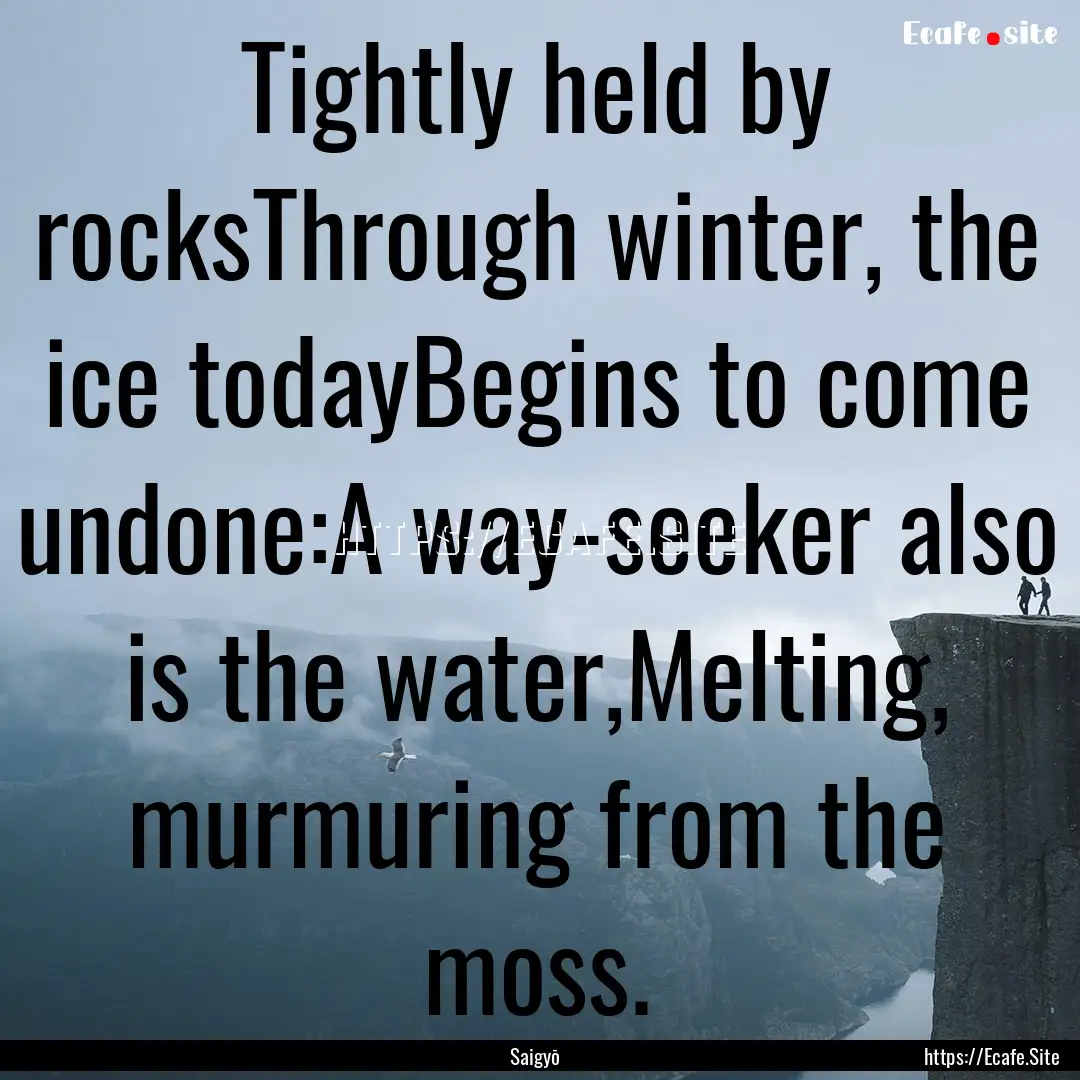 Tightly held by rocksThrough winter, the.... : Quote by Saigyō