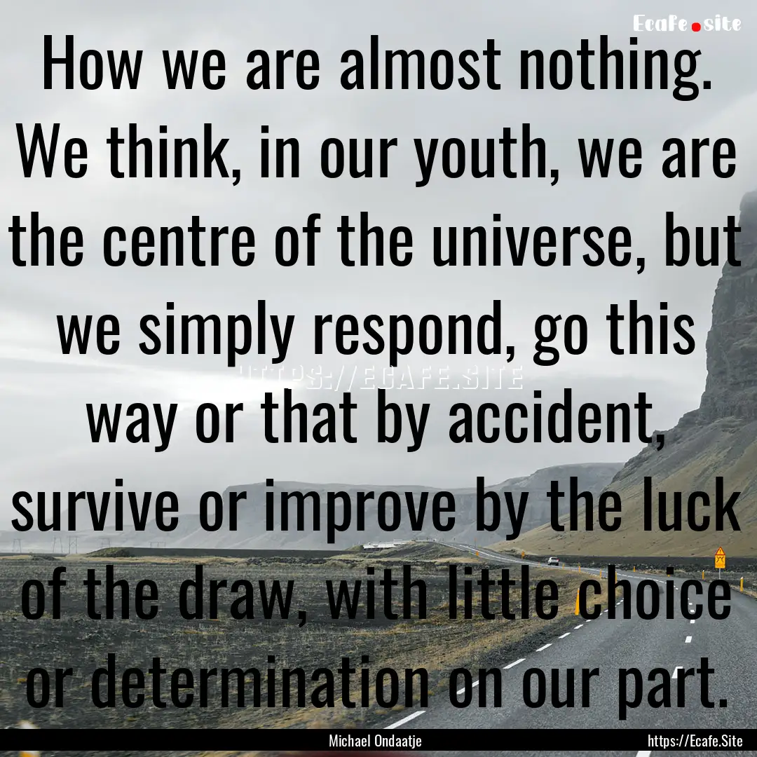 How we are almost nothing. We think, in our.... : Quote by Michael Ondaatje