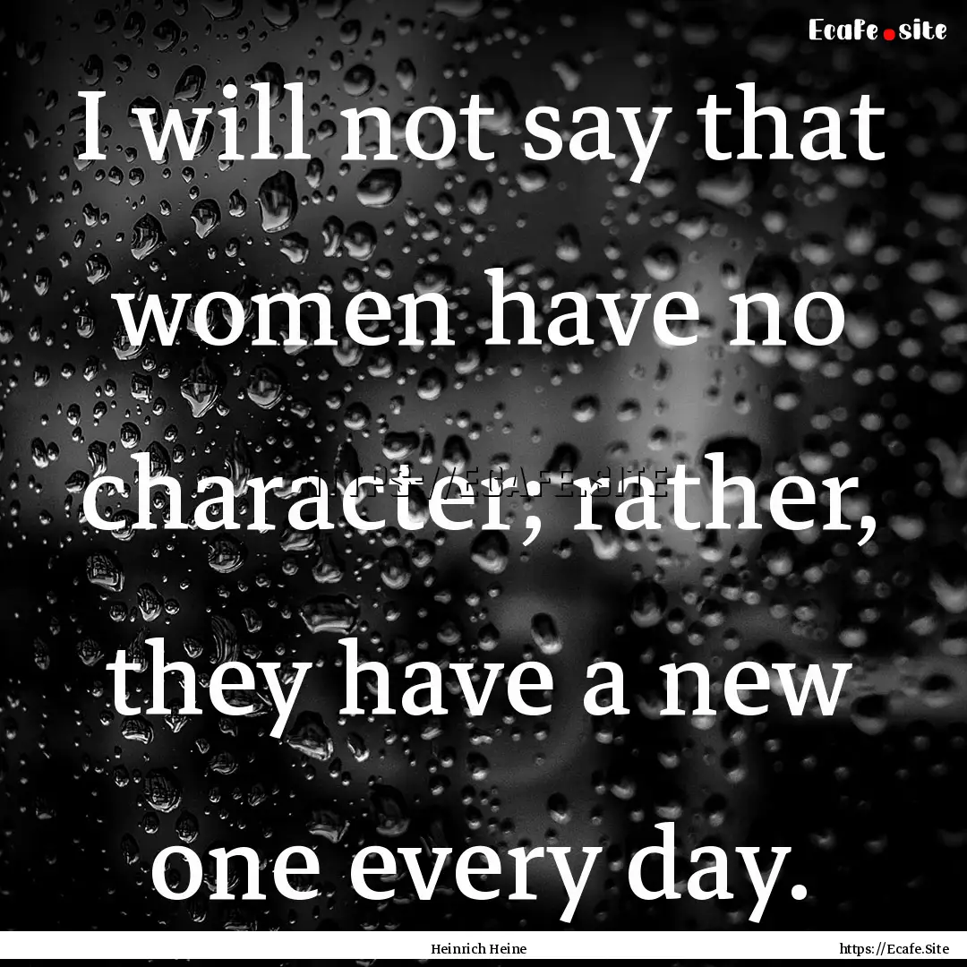 I will not say that women have no character;.... : Quote by Heinrich Heine