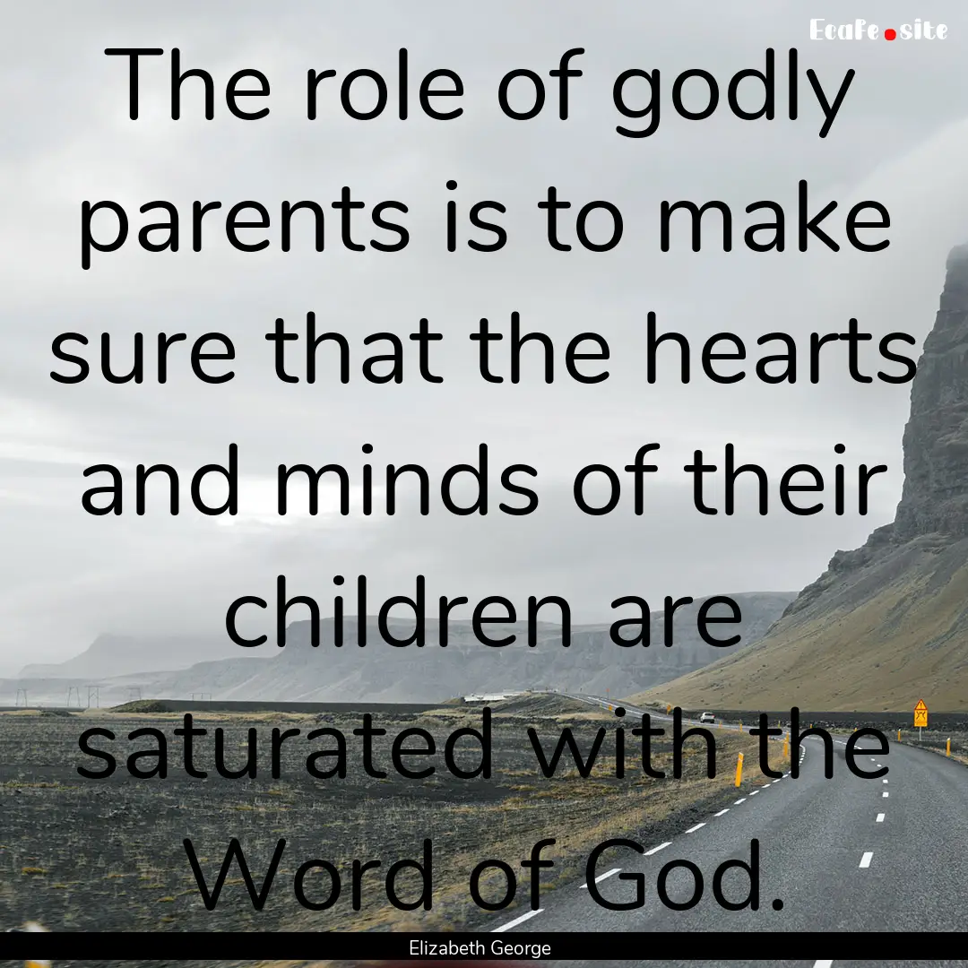 The role of godly parents is to make sure.... : Quote by Elizabeth George