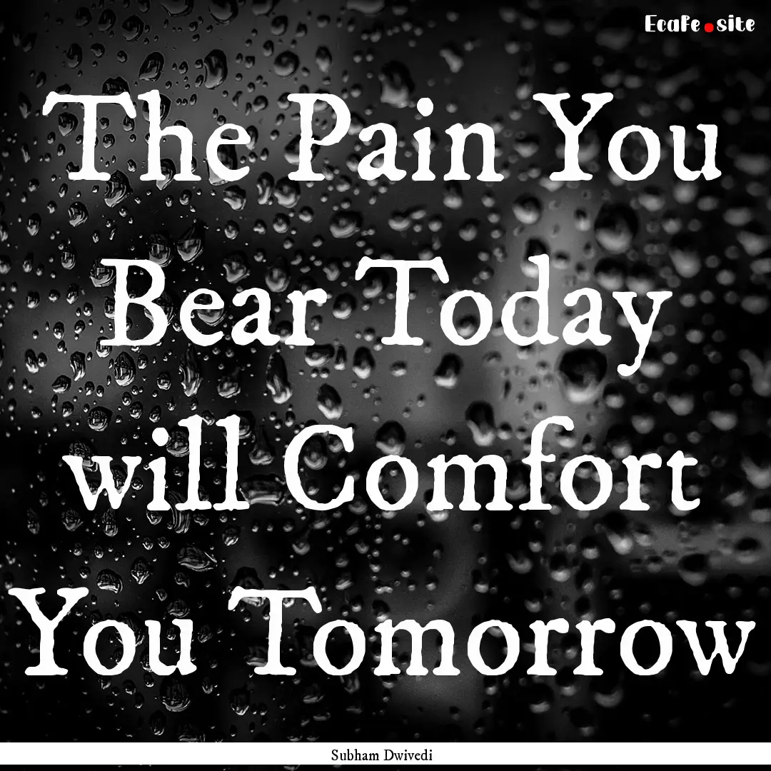 The Pain You Bear Today will Comfort You.... : Quote by Subham Dwivedi