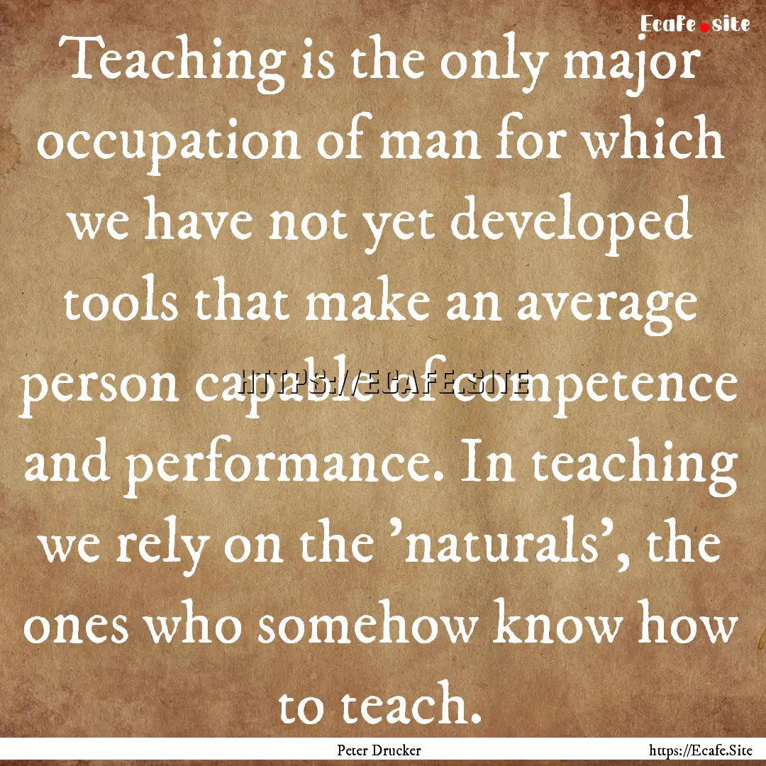 Teaching is the only major occupation of.... : Quote by Peter Drucker