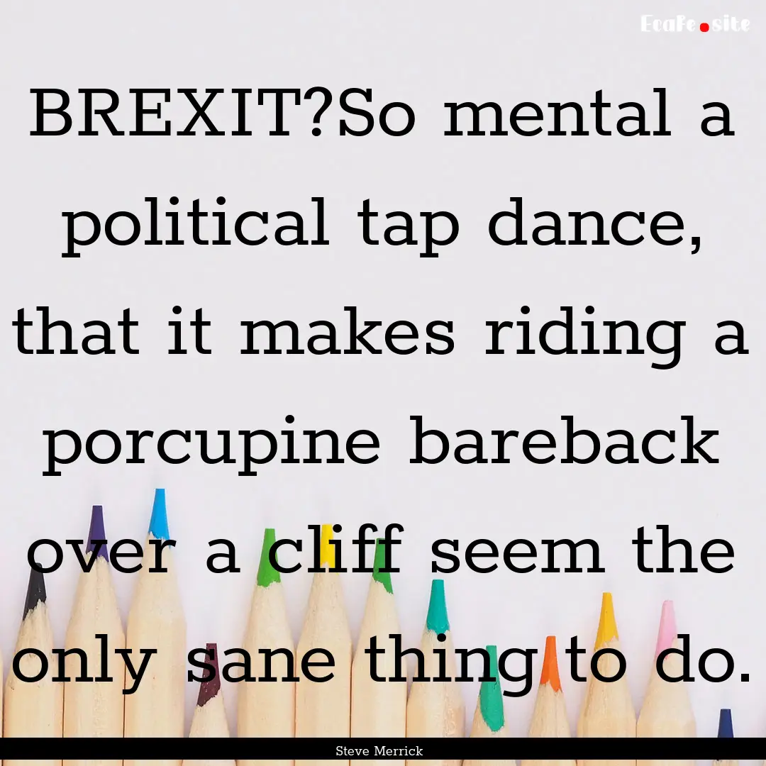 BREXIT?So mental a political tap dance, that.... : Quote by Steve Merrick