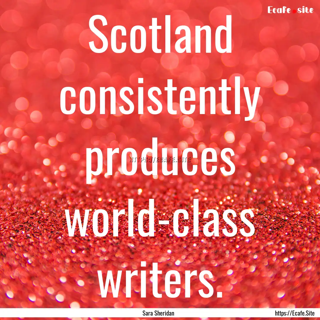 Scotland consistently produces world-class.... : Quote by Sara Sheridan