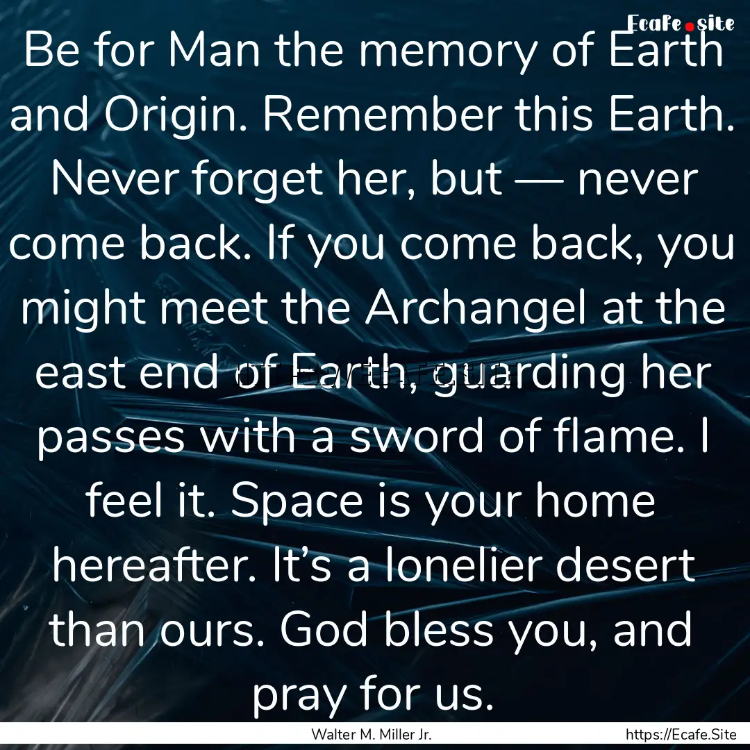 Be for Man the memory of Earth and Origin..... : Quote by Walter M. Miller Jr.