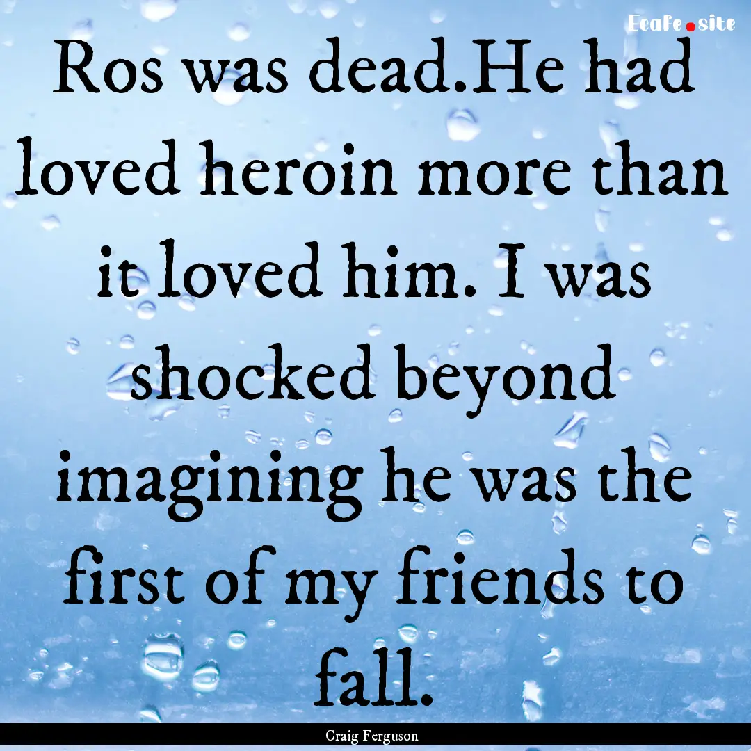 Ros was dead.He had loved heroin more than.... : Quote by Craig Ferguson