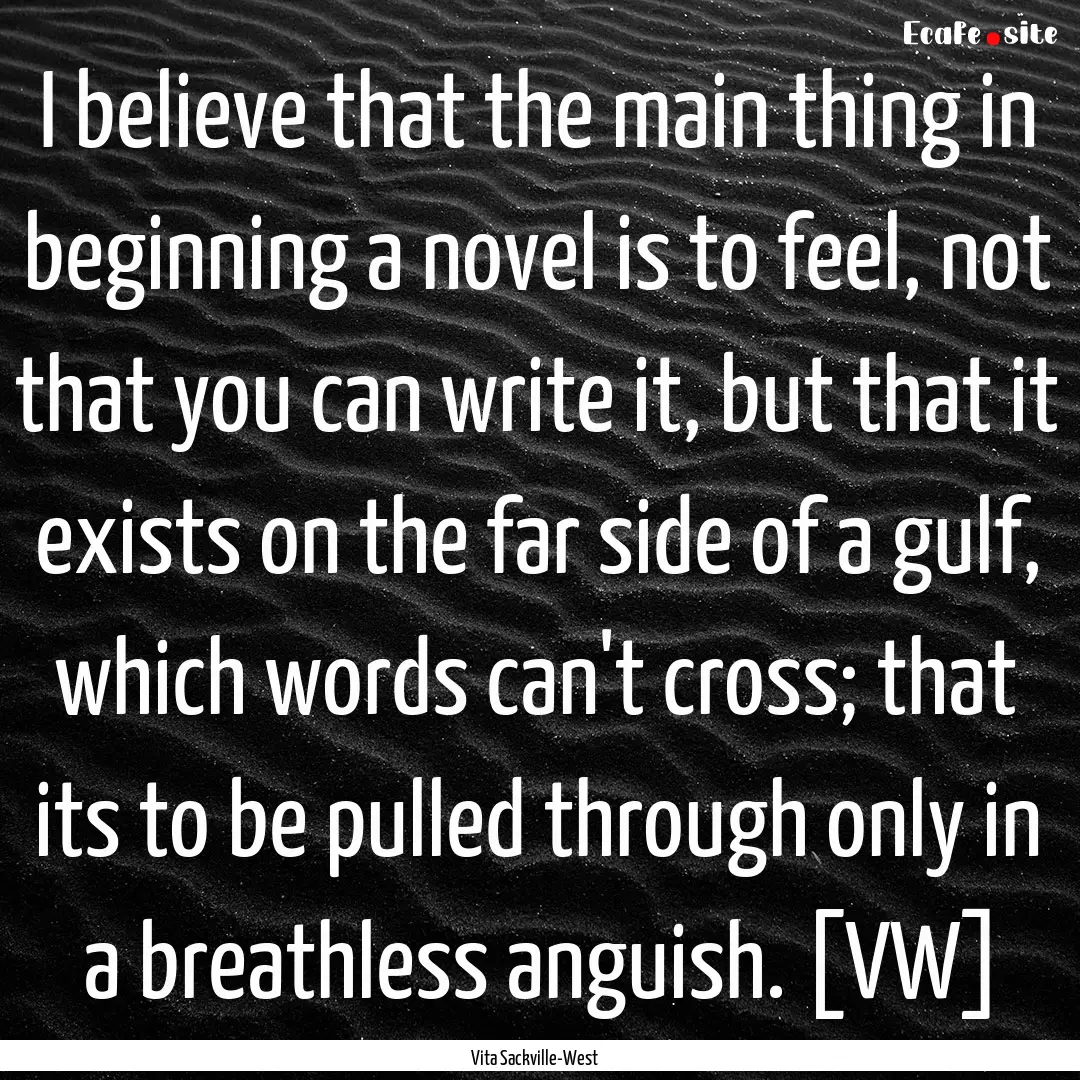 I believe that the main thing in beginning.... : Quote by Vita Sackville-West