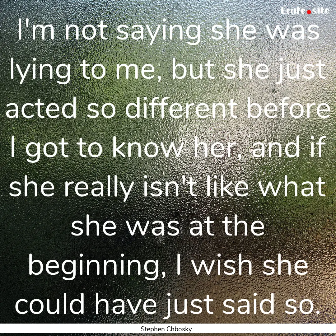 I'm not saying she was lying to me, but she.... : Quote by Stephen Chbosky