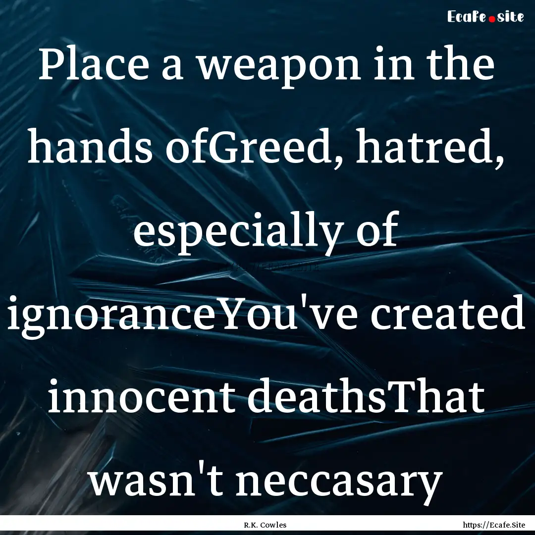 Place a weapon in the hands ofGreed, hatred,.... : Quote by R.K. Cowles