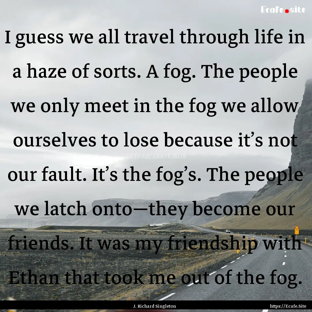 I guess we all travel through life in a haze.... : Quote by J. Richard Singleton