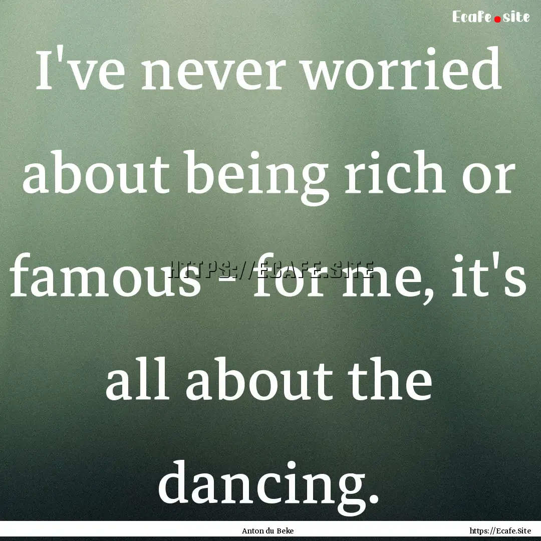 I've never worried about being rich or famous.... : Quote by Anton du Beke