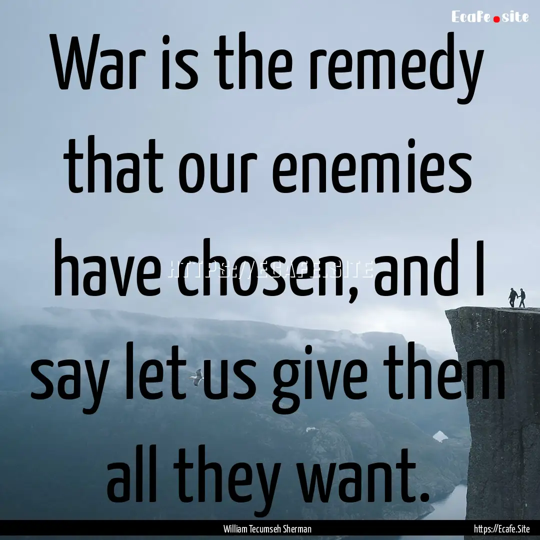 War is the remedy that our enemies have chosen,.... : Quote by William Tecumseh Sherman