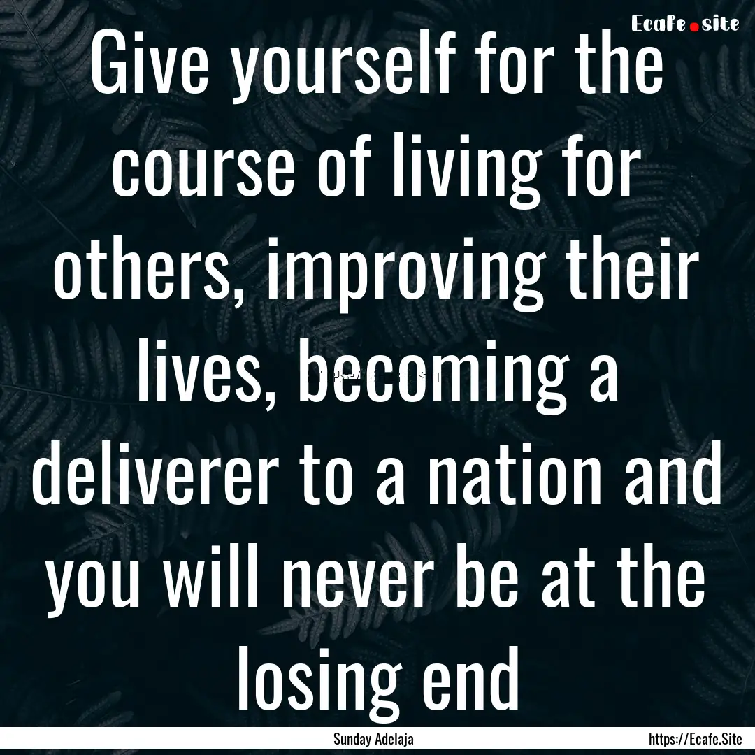 Give yourself for the course of living for.... : Quote by Sunday Adelaja