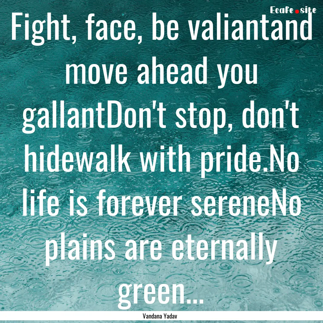 Fight, face, be valiantand move ahead you.... : Quote by Vandana Yadav