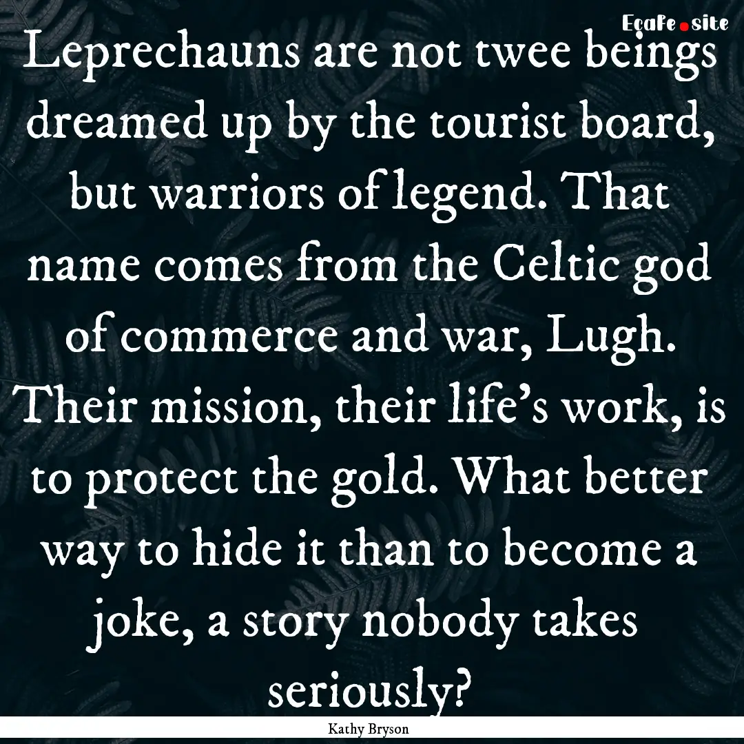 Leprechauns are not twee beings dreamed up.... : Quote by Kathy Bryson