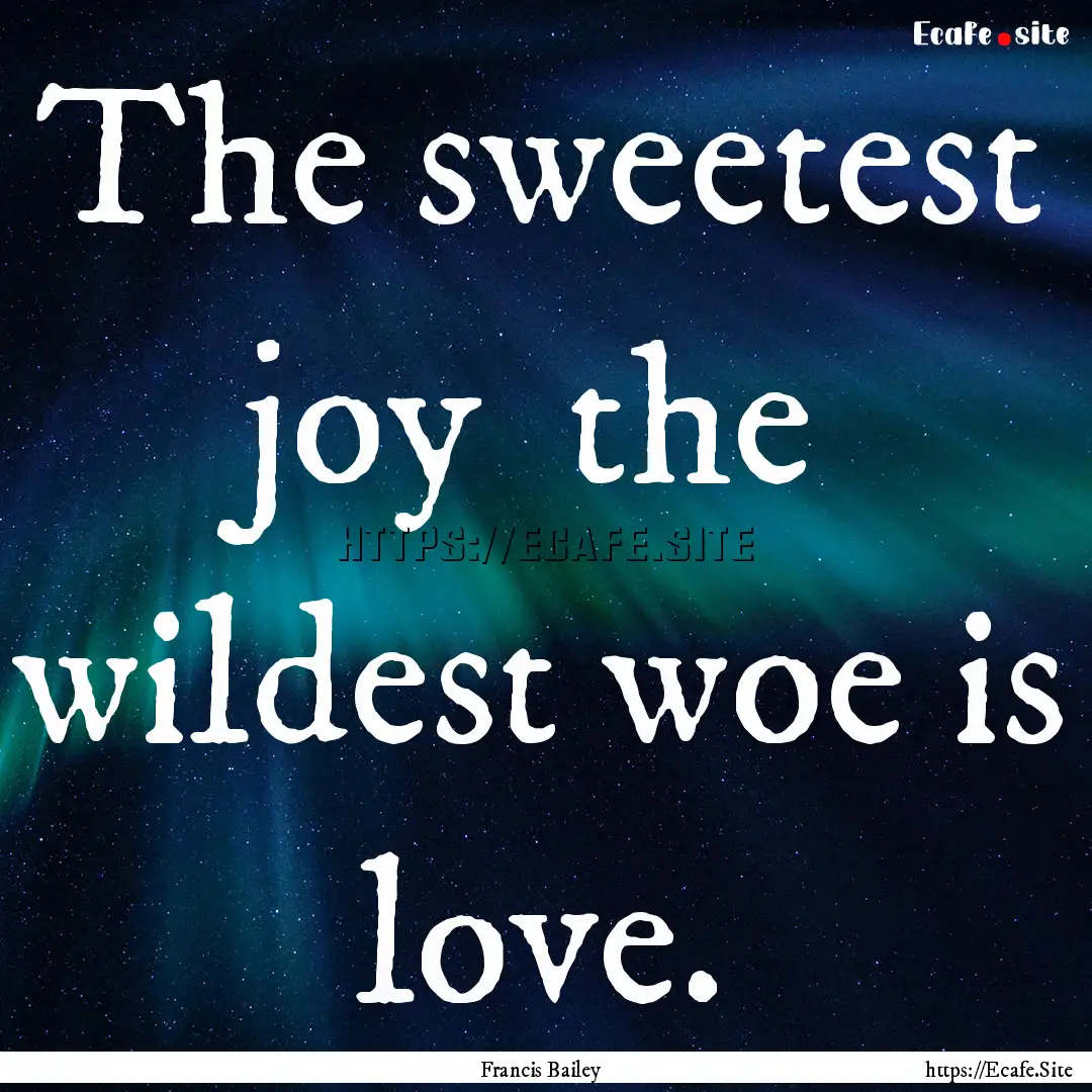 The sweetest joy the wildest woe is love..... : Quote by Francis Bailey