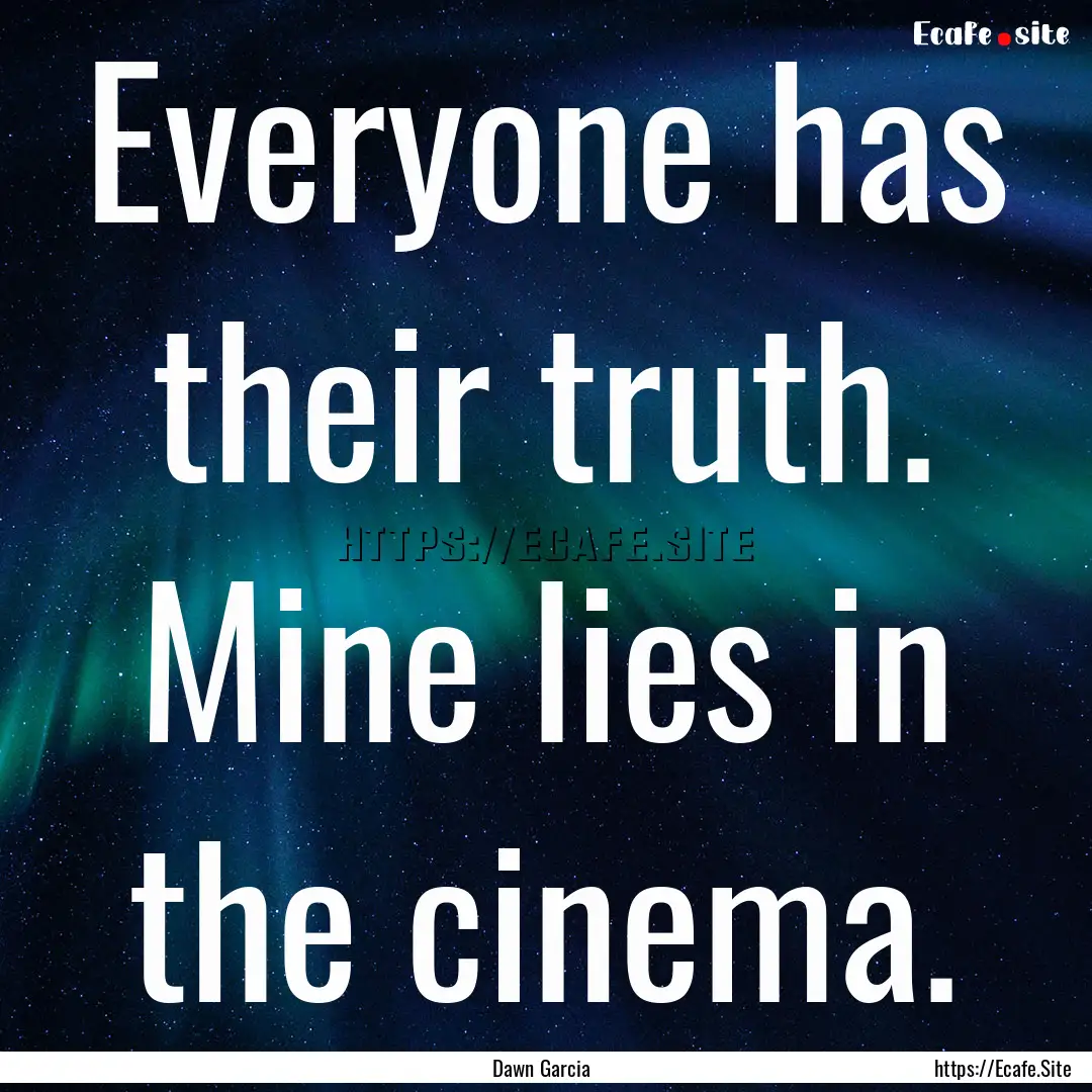 Everyone has their truth. Mine lies in the.... : Quote by Dawn Garcia