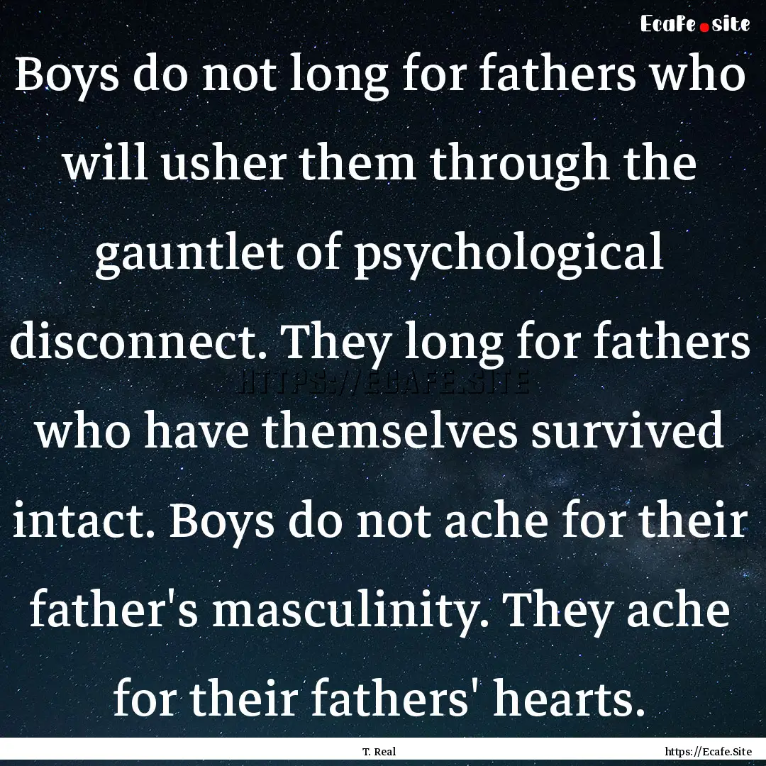 Boys do not long for fathers who will usher.... : Quote by T. Real