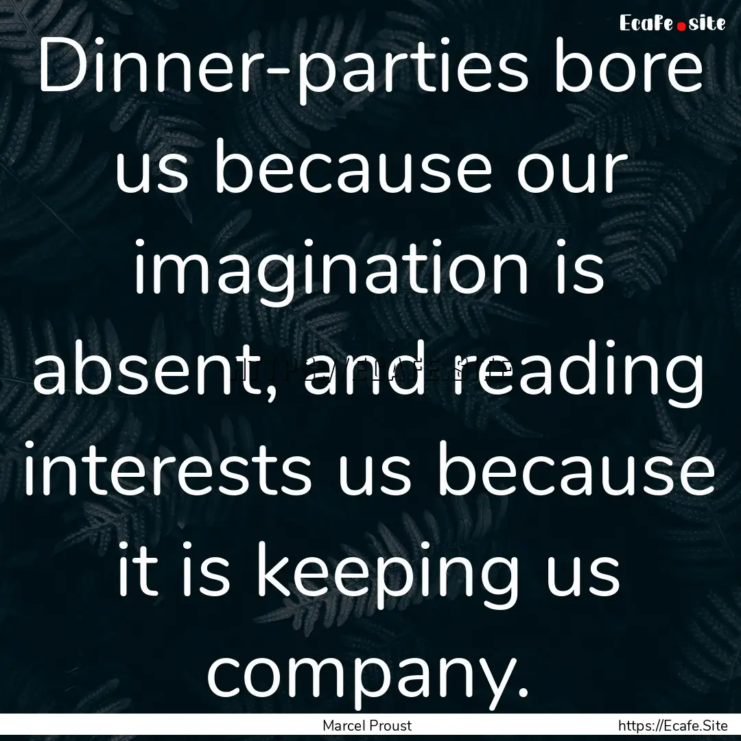 Dinner-parties bore us because our imagination.... : Quote by Marcel Proust