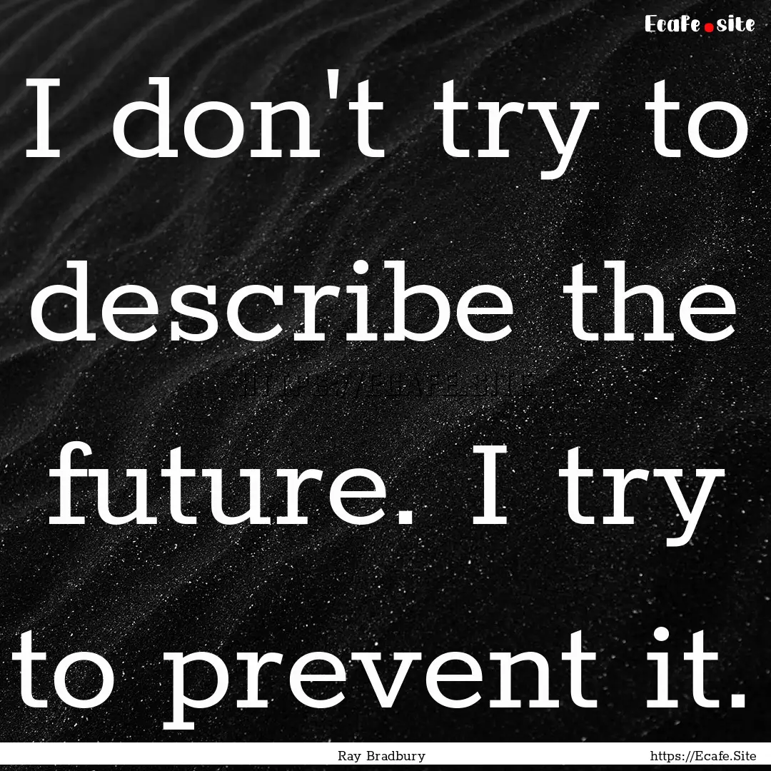 I don't try to describe the future. I try.... : Quote by Ray Bradbury