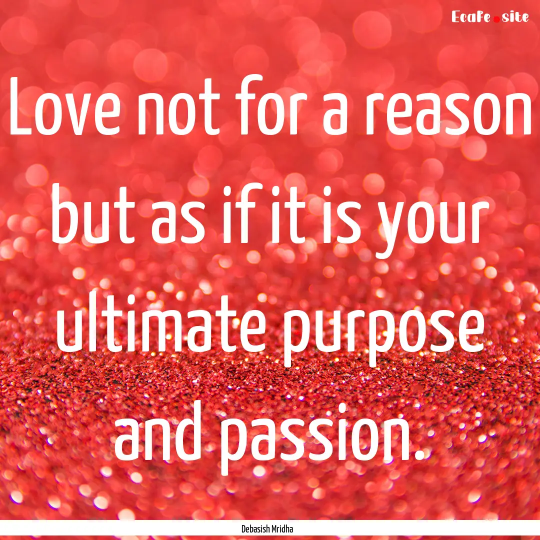 Love not for a reason but as if it is your.... : Quote by Debasish Mridha