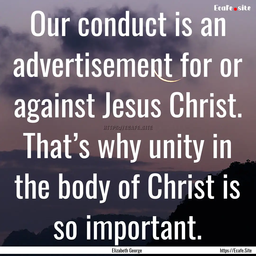 Our conduct is an advertisement for or against.... : Quote by Elizabeth George