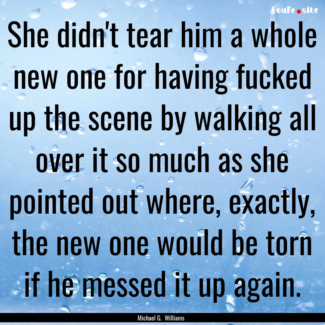 She didn't tear him a whole new one for having.... : Quote by Michael G. Williams