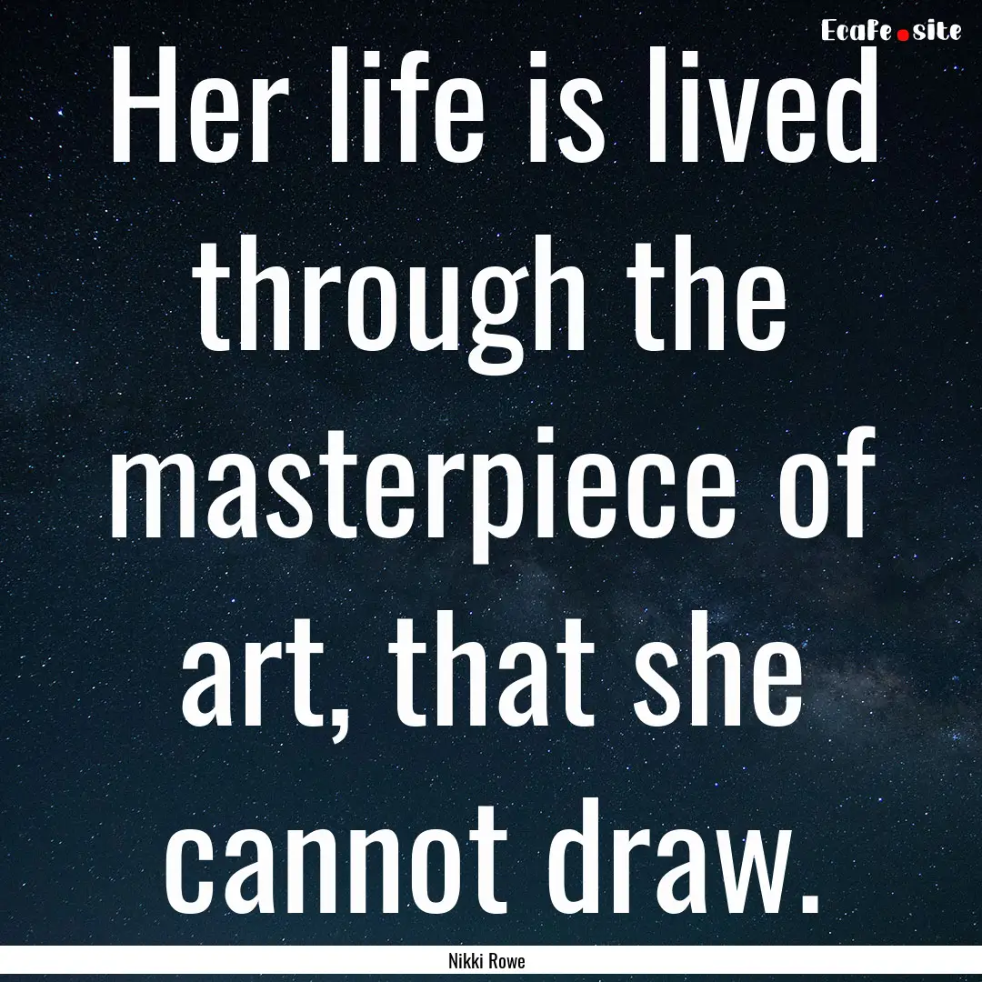 Her life is lived through the masterpiece.... : Quote by Nikki Rowe