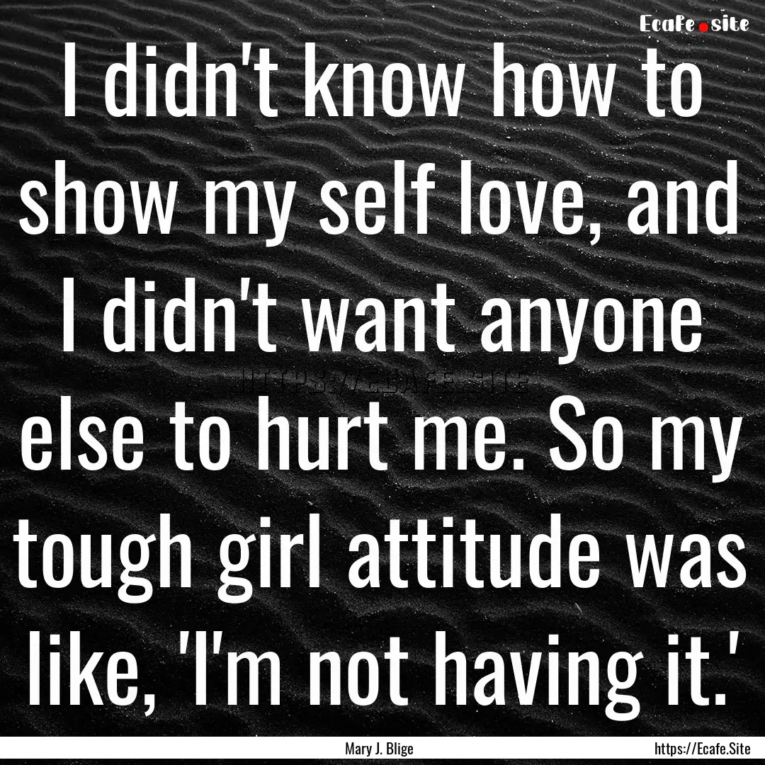 I didn't know how to show my self love, and.... : Quote by Mary J. Blige