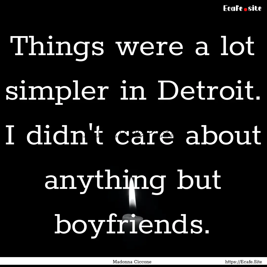 Things were a lot simpler in Detroit. I didn't.... : Quote by Madonna Ciccone