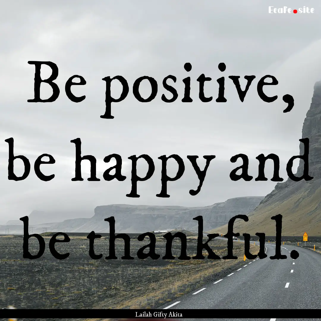 Be positive, be happy and be thankful. : Quote by Lailah Gifty Akita