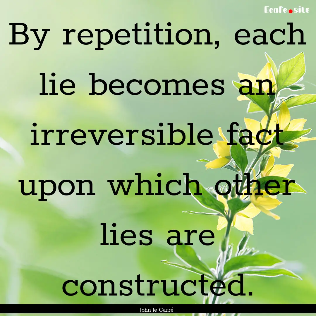 By repetition, each lie becomes an irreversible.... : Quote by John le Carré